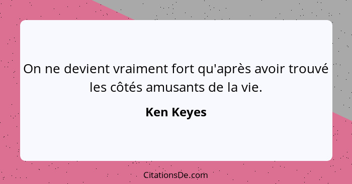 On ne devient vraiment fort qu'après avoir trouvé les côtés amusants de la vie.... - Ken Keyes