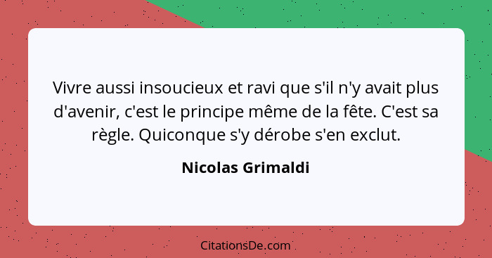 Vivre aussi insoucieux et ravi que s'il n'y avait plus d'avenir, c'est le principe même de la fête. C'est sa règle. Quiconque s'y d... - Nicolas Grimaldi