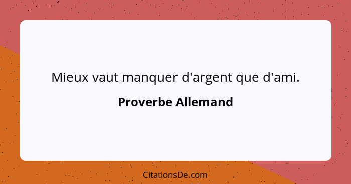 Mieux vaut manquer d'argent que d'ami.... - Proverbe Allemand