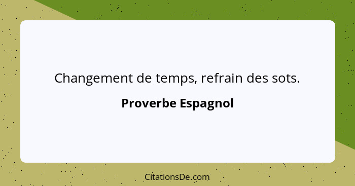 Changement de temps, refrain des sots.... - Proverbe Espagnol