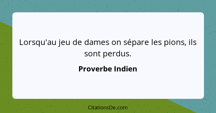 Lorsqu'au jeu de dames on sépare les pions, ils sont perdus.... - Proverbe Indien