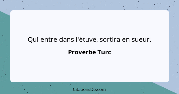 Qui entre dans l'étuve, sortira en sueur.... - Proverbe Turc