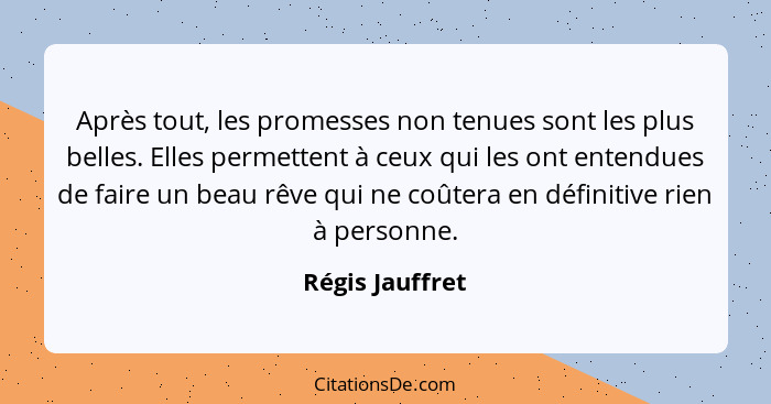 Après tout, les promesses non tenues sont les plus belles. Elles permettent à ceux qui les ont entendues de faire un beau rêve qui ne... - Régis Jauffret