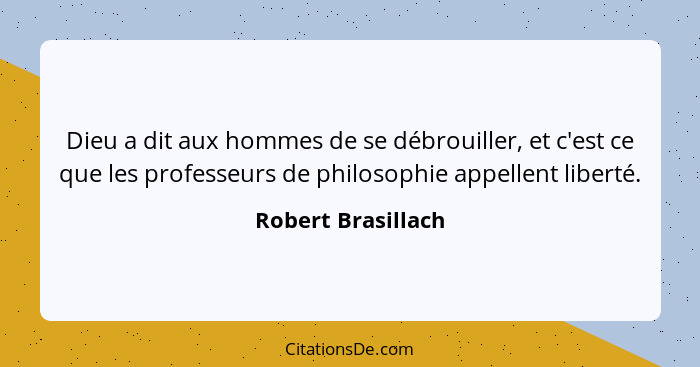 Dieu a dit aux hommes de se débrouiller, et c'est ce que les professeurs de philosophie appellent liberté.... - Robert Brasillach