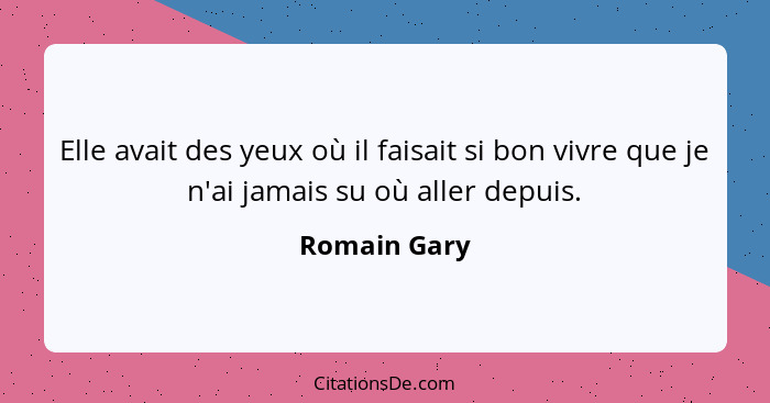 Elle avait des yeux où il faisait si bon vivre que je n'ai jamais su où aller depuis.... - Romain Gary