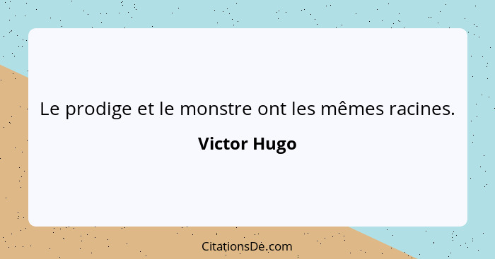 Le prodige et le monstre ont les mêmes racines.... - Victor Hugo