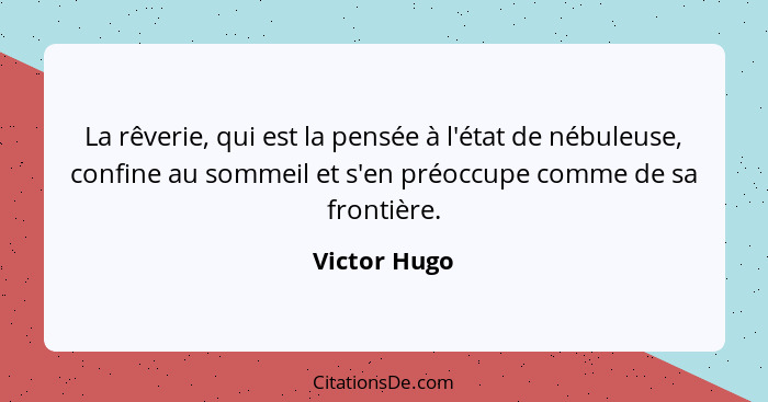 La rêverie, qui est la pensée à l'état de nébuleuse, confine au sommeil et s'en préoccupe comme de sa frontière.... - Victor Hugo