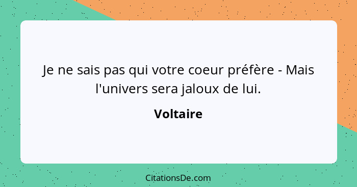 Je ne sais pas qui votre coeur préfère - Mais l'univers sera jaloux de lui.... - Voltaire