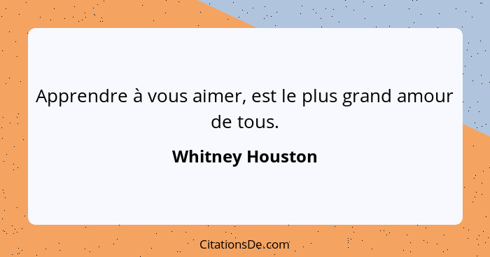 Apprendre à vous aimer, est le plus grand amour de tous.... - Whitney Houston