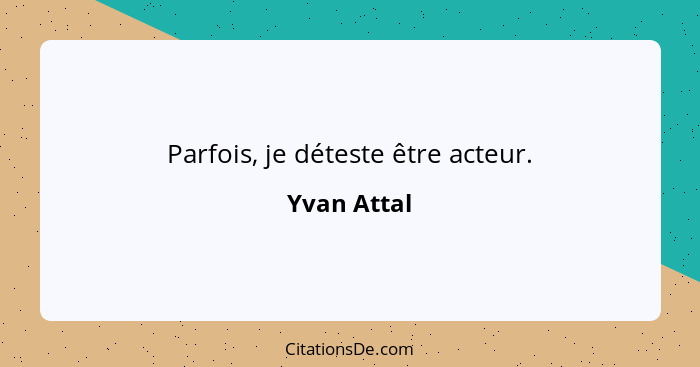 Parfois, je déteste être acteur.... - Yvan Attal