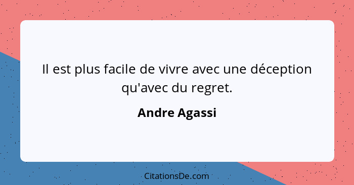 Il est plus facile de vivre avec une déception qu'avec du regret.... - Andre Agassi