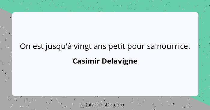 On est jusqu'à vingt ans petit pour sa nourrice.... - Casimir Delavigne