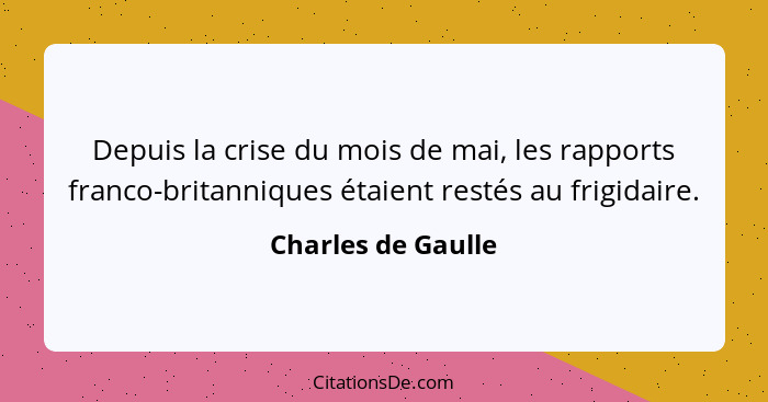 Depuis la crise du mois de mai, les rapports franco-britanniques étaient restés au frigidaire.... - Charles de Gaulle