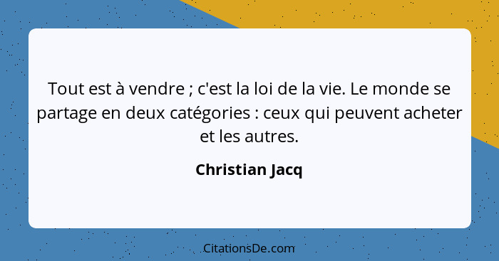 Tout est à vendre ; c'est la loi de la vie. Le monde se partage en deux catégories : ceux qui peuvent acheter et les autres... - Christian Jacq