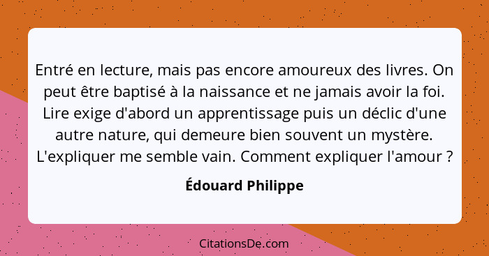 Entré en lecture, mais pas encore amoureux des livres. On peut être baptisé à la naissance et ne jamais avoir la foi. Lire exige d'... - Édouard Philippe