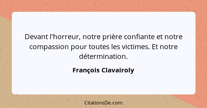 Devant l'horreur, notre prière confiante et notre compassion pour toutes les victimes. Et notre détermination.... - François Clavairoly