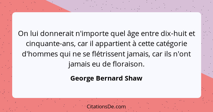 On lui donnerait n'importe quel âge entre dix-huit et cinquante-ans, car il appartient à cette catégorie d'hommes qui ne se flét... - George Bernard Shaw