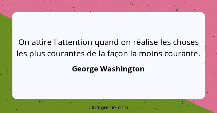 On attire l'attention quand on réalise les choses les plus courantes de la façon la moins courante.... - George Washington