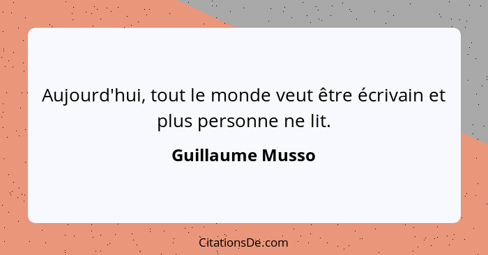 Aujourd'hui, tout le monde veut être écrivain et plus personne ne lit.... - Guillaume Musso