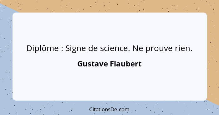 Diplôme : Signe de science. Ne prouve rien.... - Gustave Flaubert