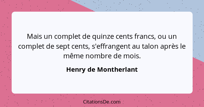 Mais un complet de quinze cents francs, ou un complet de sept cents, s'effrangent au talon après le même nombre de mois.... - Henry de Montherlant