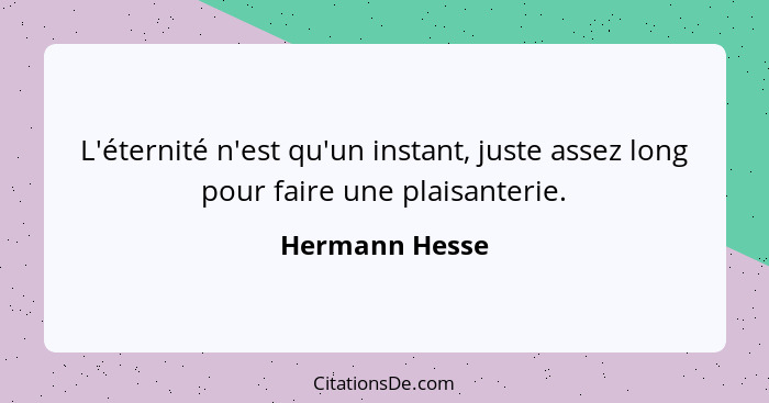 L'éternité n'est qu'un instant, juste assez long pour faire une plaisanterie.... - Hermann Hesse