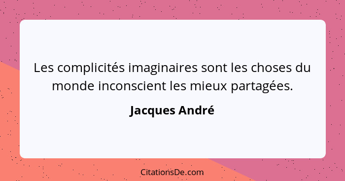 Les complicités imaginaires sont les choses du monde inconscient les mieux partagées.... - Jacques André