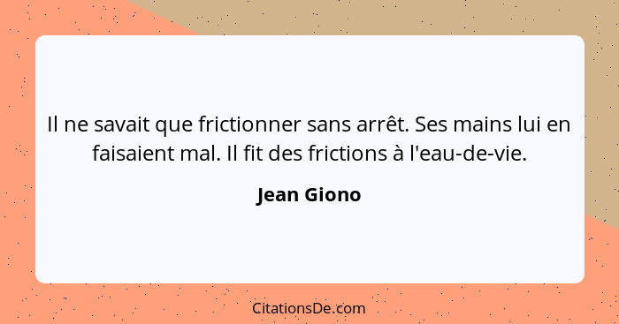 Il ne savait que frictionner sans arrêt. Ses mains lui en faisaient mal. Il fit des frictions à l'eau-de-vie.... - Jean Giono