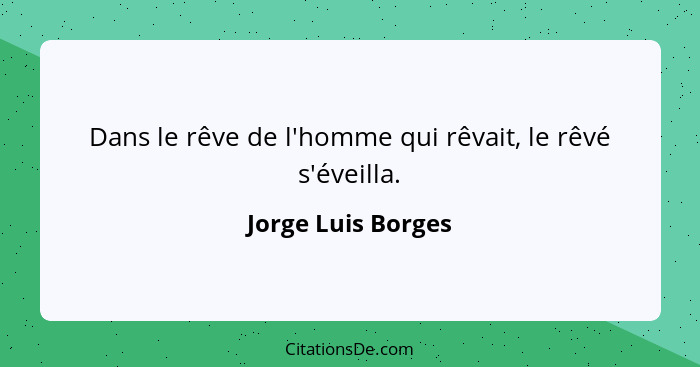 Dans le rêve de l'homme qui rêvait, le rêvé s'éveilla.... - Jorge Luis Borges