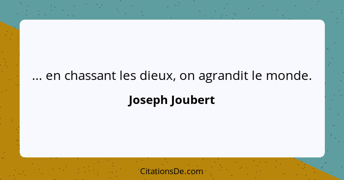 ... en chassant les dieux, on agrandit le monde.... - Joseph Joubert