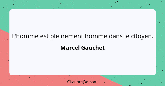 L'homme est pleinement homme dans le citoyen.... - Marcel Gauchet