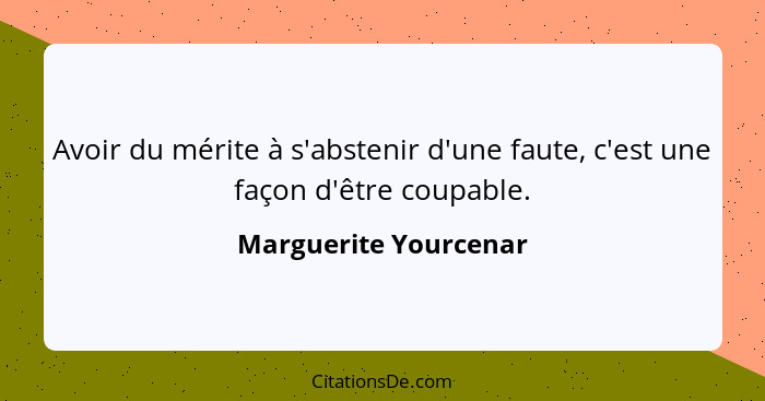 Avoir du mérite à s'abstenir d'une faute, c'est une façon d'être coupable.... - Marguerite Yourcenar