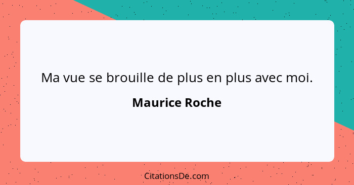 Ma vue se brouille de plus en plus avec moi.... - Maurice Roche