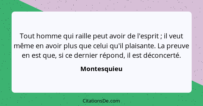 Tout homme qui raille peut avoir de l'esprit ; il veut même en avoir plus que celui qu'il plaisante. La preuve en est que, si ce de... - Montesquieu