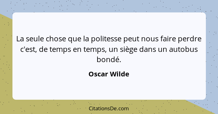 La seule chose que la politesse peut nous faire perdre c'est, de temps en temps, un siège dans un autobus bondé.... - Oscar Wilde