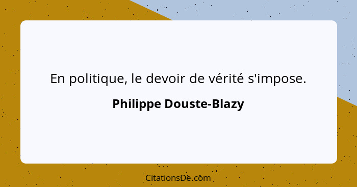 En politique, le devoir de vérité s'impose.... - Philippe Douste-Blazy