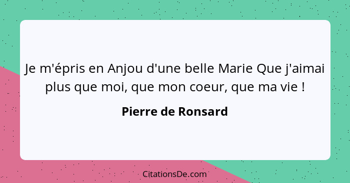 Je m'épris en Anjou d'une belle Marie Que j'aimai plus que moi, que mon coeur, que ma vie !... - Pierre de Ronsard