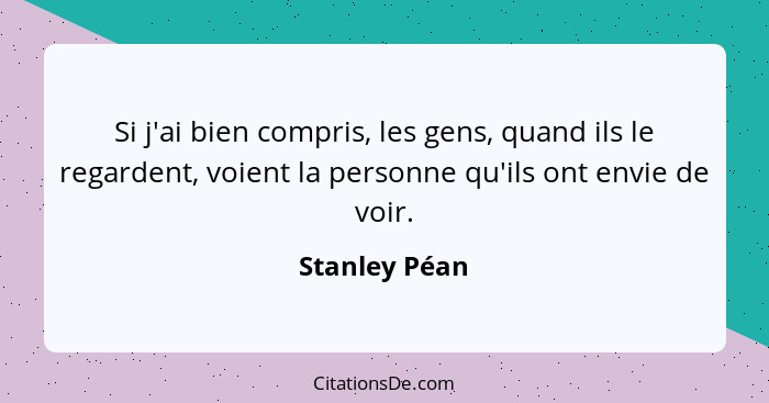 Si j'ai bien compris, les gens, quand ils le regardent, voient la personne qu'ils ont envie de voir.... - Stanley Péan