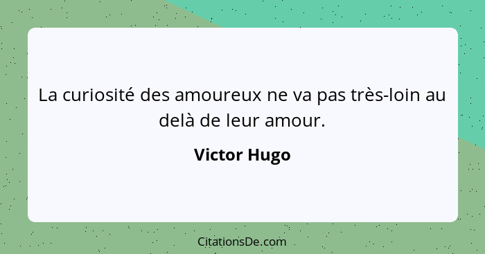 La curiosité des amoureux ne va pas très-loin au delà de leur amour.... - Victor Hugo