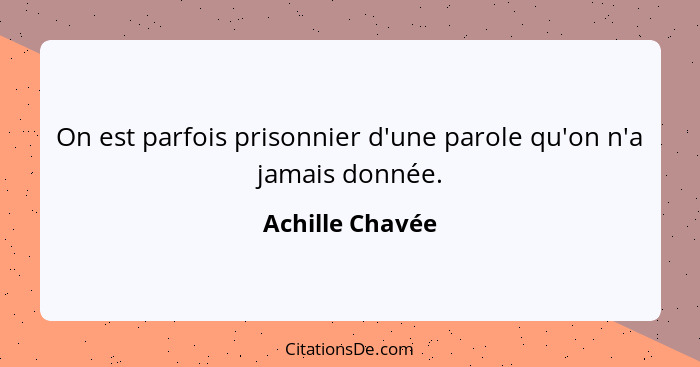 On est parfois prisonnier d'une parole qu'on n'a jamais donnée.... - Achille Chavée