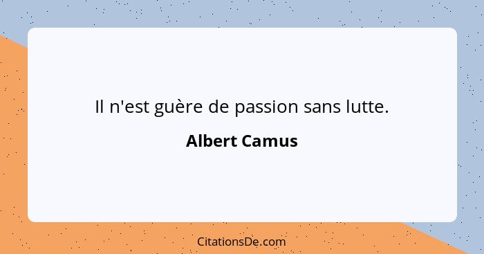 Il n'est guère de passion sans lutte.... - Albert Camus