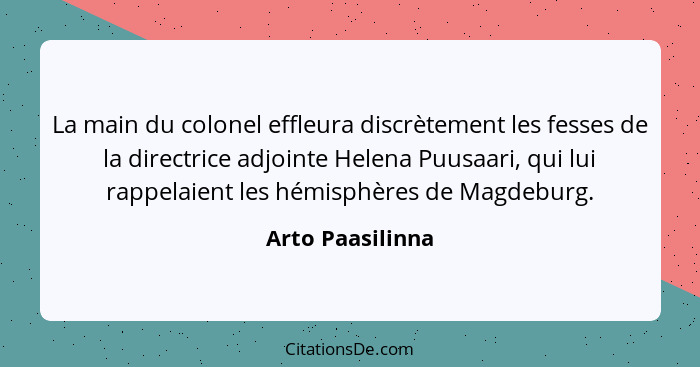 La main du colonel effleura discrètement les fesses de la directrice adjointe Helena Puusaari, qui lui rappelaient les hémisphères d... - Arto Paasilinna