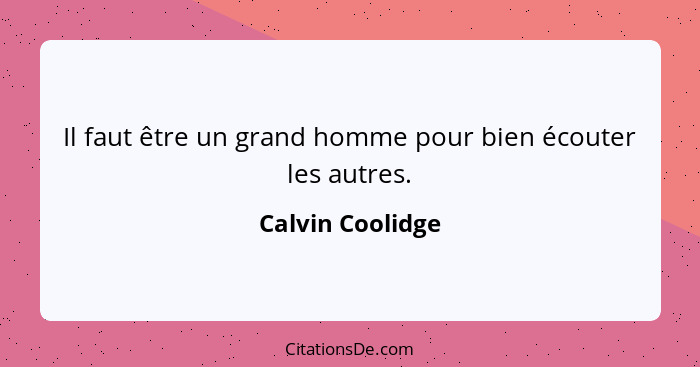 Il faut être un grand homme pour bien écouter les autres.... - Calvin Coolidge