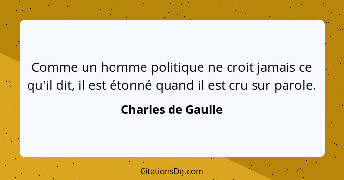 Comme un homme politique ne croit jamais ce qu'il dit, il est étonné quand il est cru sur parole.... - Charles de Gaulle