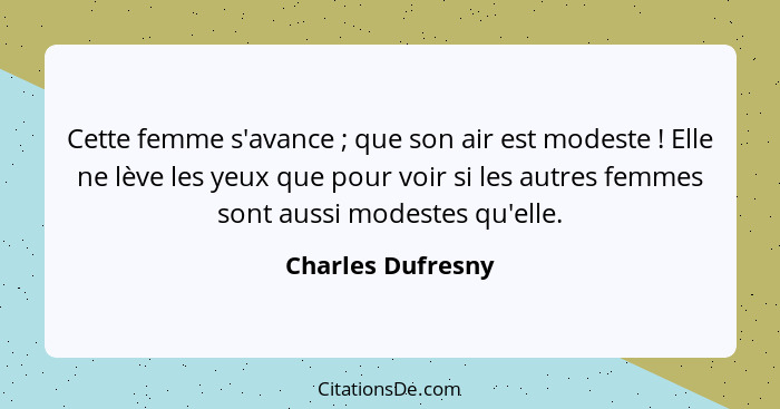 Cette femme s'avance ; que son air est modeste ! Elle ne lève les yeux que pour voir si les autres femmes sont aussi mode... - Charles Dufresny