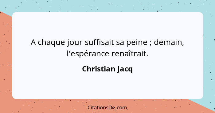 A chaque jour suffisait sa peine ; demain, l'espérance renaîtrait.... - Christian Jacq