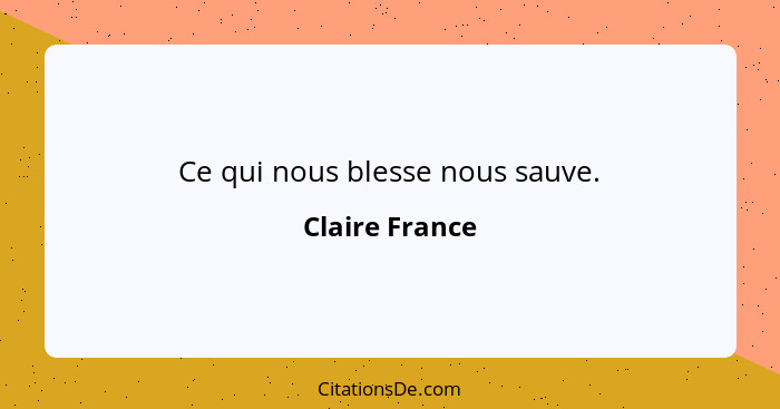 Ce qui nous blesse nous sauve.... - Claire France