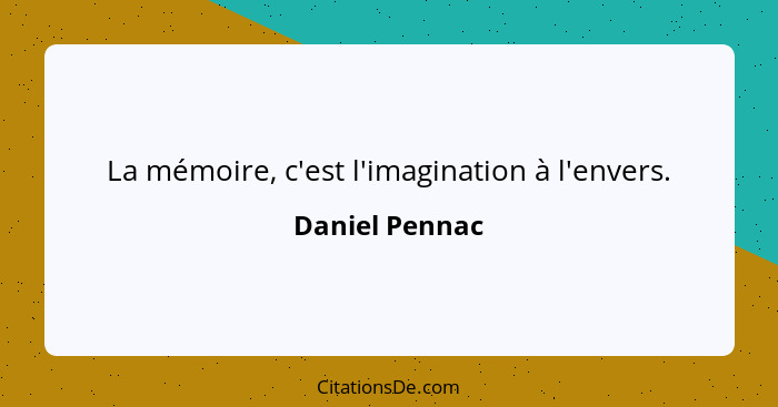 La mémoire, c'est l'imagination à l'envers.... - Daniel Pennac