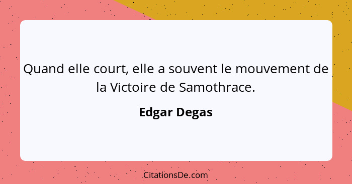 Quand elle court, elle a souvent le mouvement de la Victoire de Samothrace.... - Edgar Degas