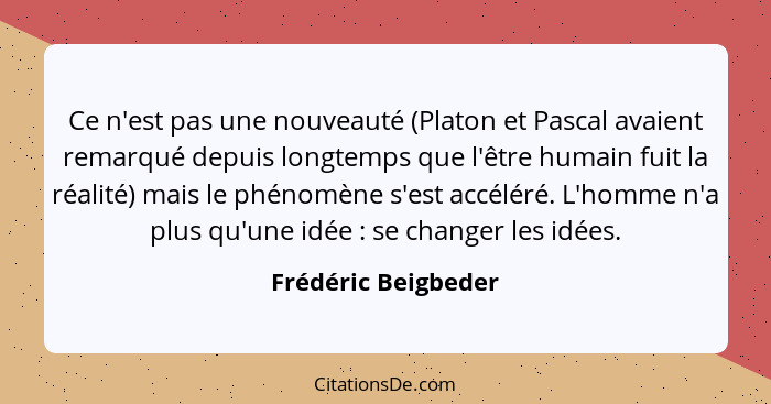 Ce n'est pas une nouveauté (Platon et Pascal avaient remarqué depuis longtemps que l'être humain fuit la réalité) mais le phénomè... - Frédéric Beigbeder